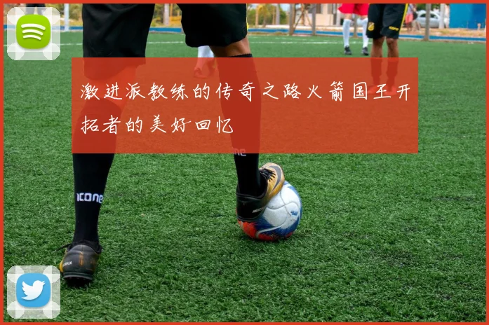激进派教练的传奇之路火箭国王开拓者的美好回忆