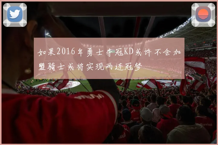 如果2016年勇士夺冠KD或许不会加盟骑士或将实现两连冠梦