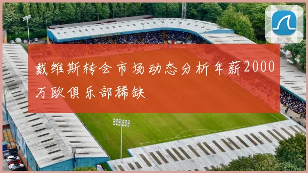 戴维斯转会市场动态分析年薪2000万欧俱乐部稀缺