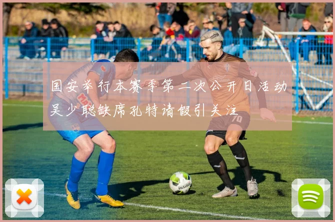 国安举行本赛季第二次公开日活动吴少聪缺席孔特请假引关注