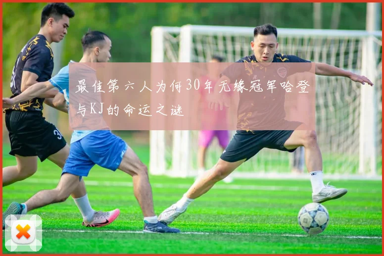 最佳第六人为何30年无缘冠军哈登与KJ的命运之谜