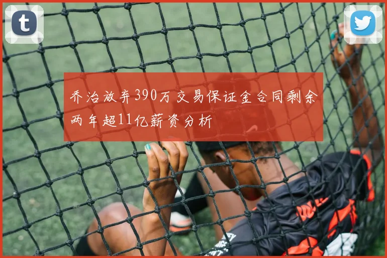 乔治放弃390万交易保证金合同剩余两年超11亿薪资分析
