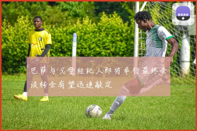 巴萨与戈登经纪人即将举行最终会谈转会有望迅速敲定