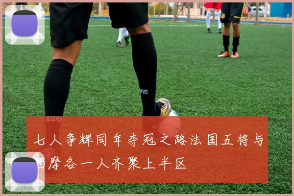 七人争辉同年夺冠之路法国五将与西摩各一人齐聚上半区