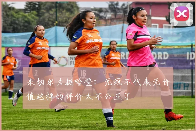 米切尔力挺哈登：无冠不代表无价值这样的评价太不公正了