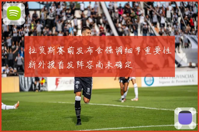 拉莫斯赛前发布会强调细节重要性新外援首发阵容尚未确定