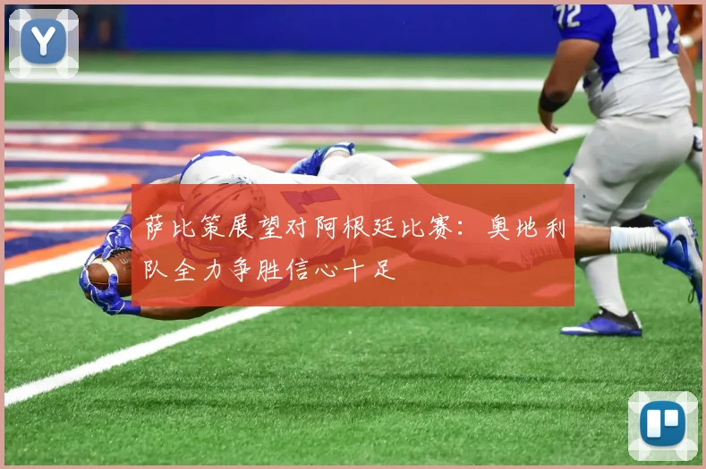 萨比策展望对阿根廷比赛：奥地利队全力争胜信心十足