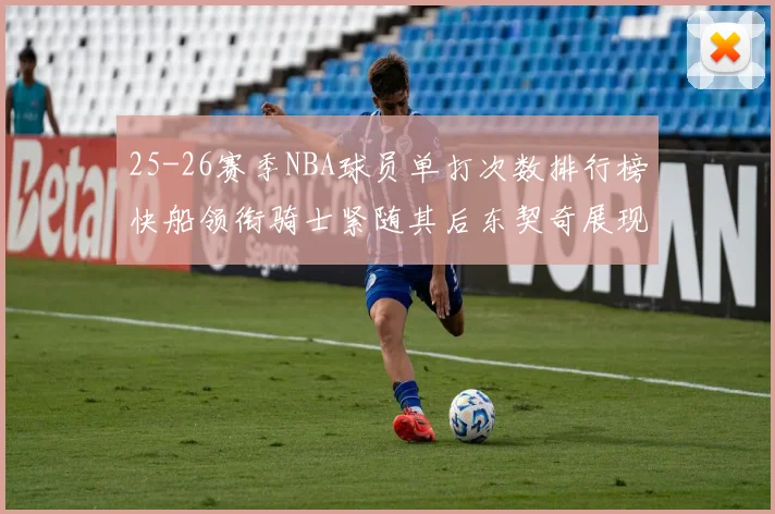 25-26赛季NBA球员单打次数排行榜快船领衔骑士紧随其后东契奇展现最高效率